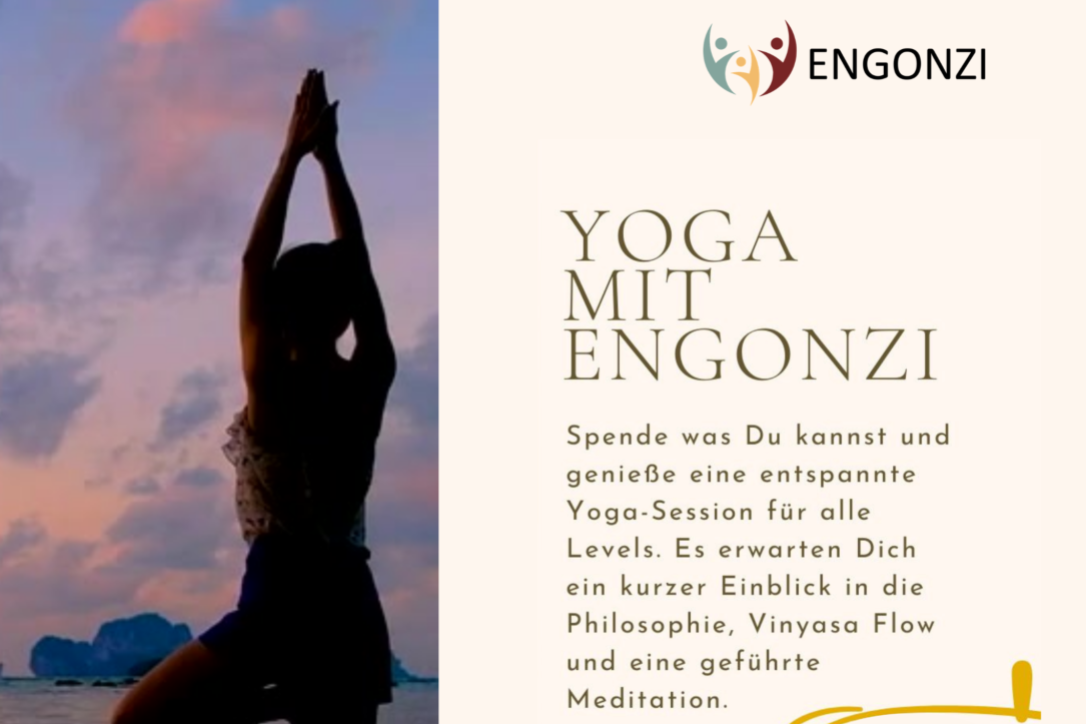 Spende was Du kannst und genieße eine entspannte Yoga-Session für alle Levels. Es erwarten Dich ein kurzer Einblick in die Philosophie, Vinyasa Flow und eine geführte Meditation. lle Spenden gehen direkt an den Engonzi Förderverein e.V. Bitte bringe Deine Yogamatte, eine leichte Decke und warme Socken mit.